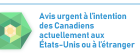 Avis urgent a l'intention des Canadiens actuellement aux Etats-Unis ou a l'etranger